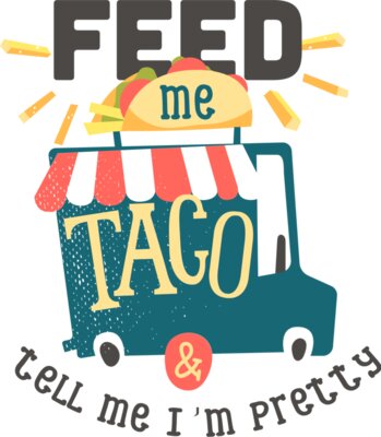Feed Me Taco And Tell Me I'm Pretty