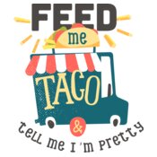 Feed Me Taco And Tell Me I'm Pretty